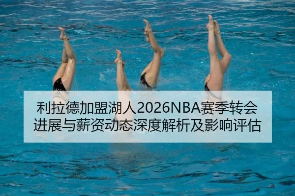利拉德加盟湖人2026NBA赛季转会进展与薪资动态深度解析及影响评估（FIFA Worldcup 2026）