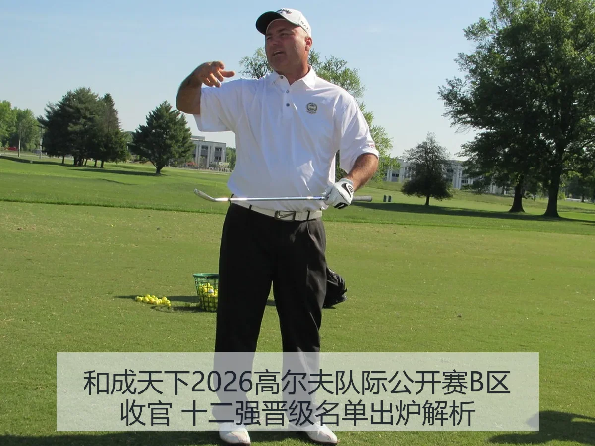 和成天下2026高尔夫队际公开赛B区收官 十二强晋级名单出炉解析 | FIFA Worldcup 2026