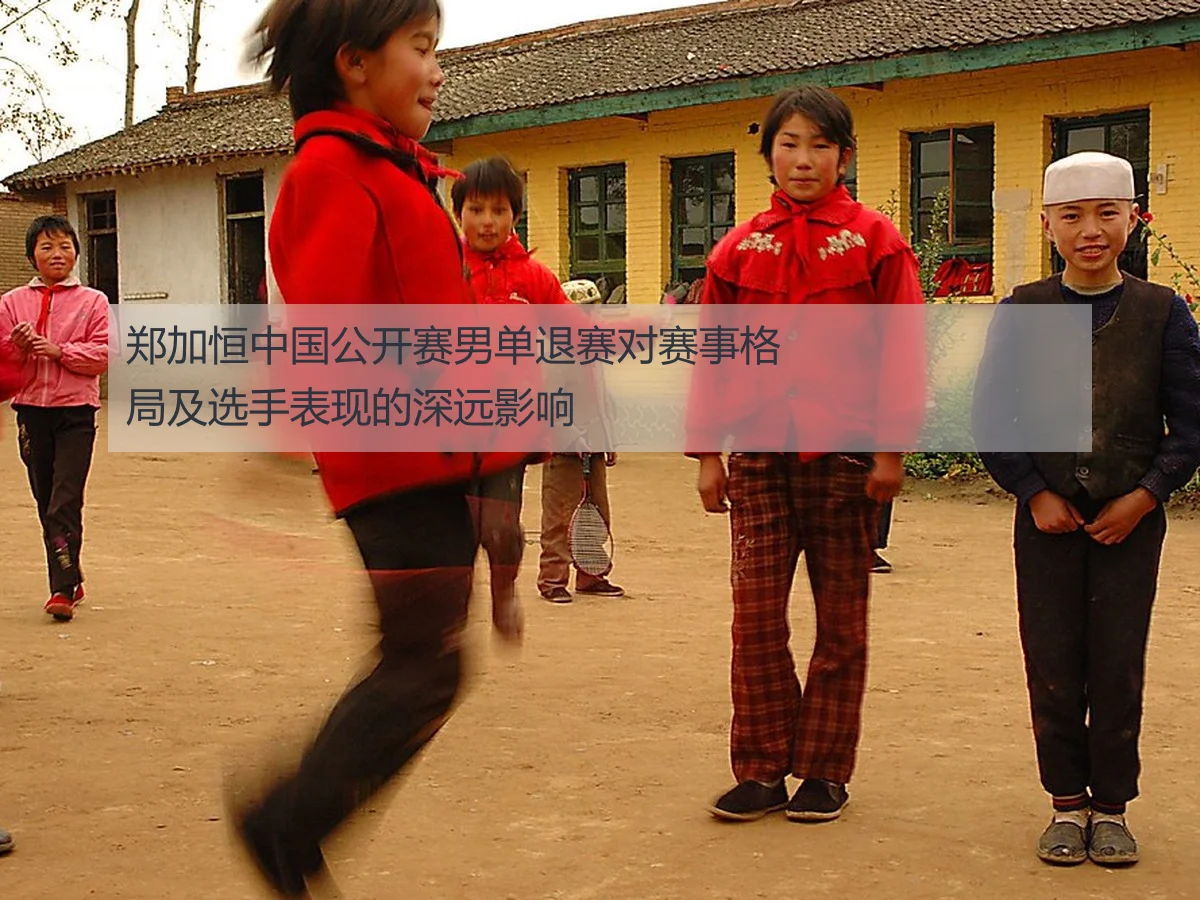 郑加恒中国公开赛男单退赛对赛事格局及选手表现的深远影响 | FIFA Worldcup 2026